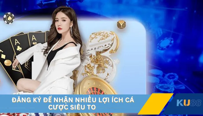 Đăng ký để nhận nhiều lợi ích cá cược siêu to 