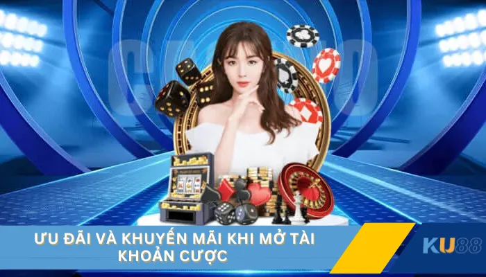 Ưu đãi và khuyến mãi khi mở tài khoản cược 